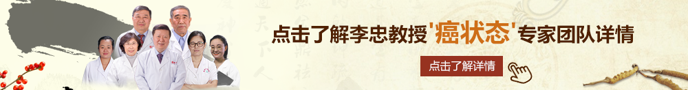 黑大棒操逼一级视频北京御方堂李忠教授“癌状态”专家团队详细信息